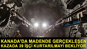 Kanada'da madende gerçekleşen kazada 39 işçi kurtarılmayı bekliyor