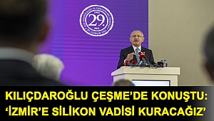 Kılıçdaroğlu Çeşme’de konuştu: ‘İzmir’e silikon vadisi kuracağız’