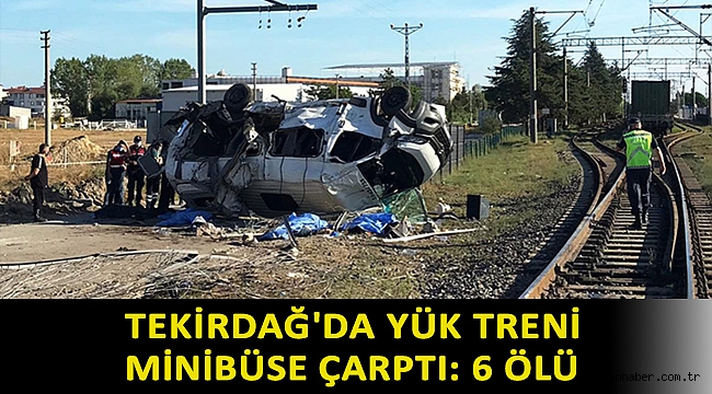 Tekirdağ'da yük treni minibüse çarptı: 6 ölü