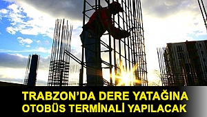 Trabzon’da dere yatağına otobüs terminali yapılacak