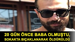 20 gün önce baba olmuştu, sokakta bıçaklanarak öldürüldü