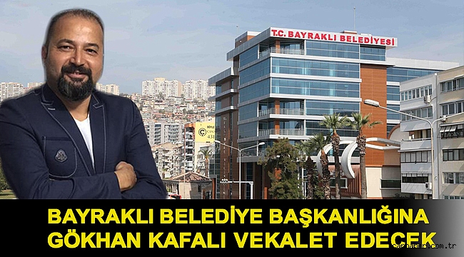 Bayraklı Belediye Başkanlığına Gökhan Kafalı Vekalet Edecek