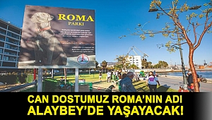 Can dostumuz Roma’nın adı Alaybey’de yaşayacak!