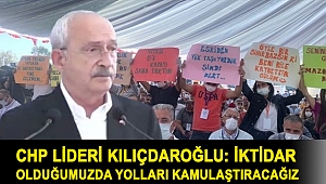 CHP lideri Kılıçdaroğlu: İktidar olduğumuzda yolları kamulaştıracağız