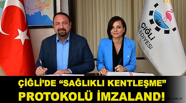 Çiğli’de “Sağlıklı Kentleşme” Protokolü İmzalandı