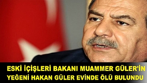 Eski İçişleri Bakanı Muammer Güler'in yeğeni Hakan Güler evinde ölü bulundu