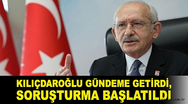 Kılıçdaroğlu gündeme getirdi, soruşturma başlatıldı