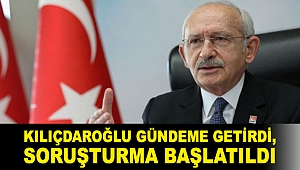 Kılıçdaroğlu gündeme getirdi, soruşturma başlatıldı