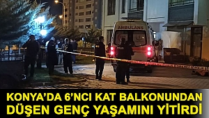 Konya’da 6’ncı kat balkonundan düşen genç yaşamını yitirdi
