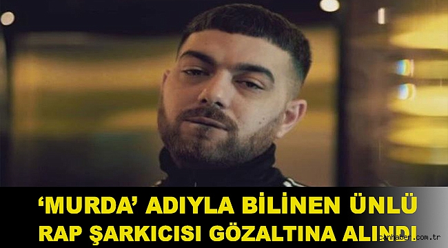 ‘Murda’ adıyla bilinen ünlü rap şarkıcısı gözaltına alındı