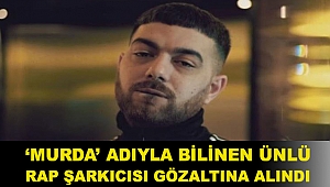 ‘Murda’ adıyla bilinen ünlü rap şarkıcısı gözaltına alındı