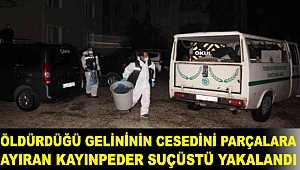Öldürdüğü gelininin cesedini parçalara ayıran kayınpeder suçüstü yakalandı