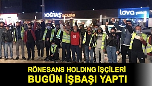 Rönesans Holding işçileri bugün işbaşı yaptı