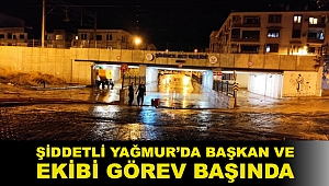 ŞİDDETLİ YAĞMUR’DA BAŞKAN VE EKİBİ GÖREV BAŞINDA