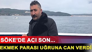 Söke'de acı son... Ekmek parası uğruna can verdi..