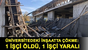 Üniversitedeki inşaatta çökme: 1 işçi öldü, 1 işçi yaralı