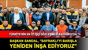 BAŞKAN SANDAL, “BAYRAKLI’YI BARIŞLA YENİDEN İNŞA EDİYORUZ”