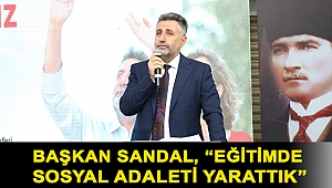BAŞKAN SANDAL, “EĞİTİMDE SOSYAL ADALETİ YARATTIK”