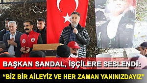 BAŞKAN SANDAL, İŞÇİLERE SESLENDİ: “BİZ BİR AİLEYİZ VE HER ZAMAN YANINIZDAYIZ”