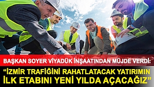 Başkan Soyer viyadük inşaatından müjde verdi: “İzmir trafiğini rahatlatacak yatırımın ilk etabını yeni yılda açacağız”