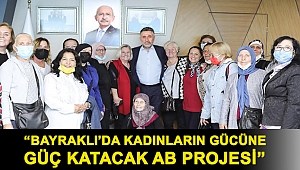 “BAYRAKLI’DA KADINLARIN GÜCÜNE GÜÇ KATACAK AB PROJESİ”