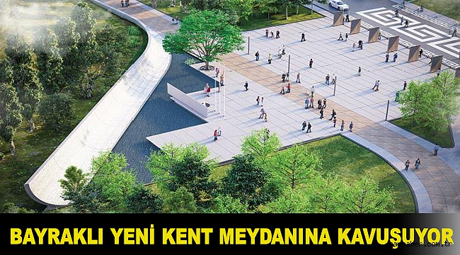 BAYRAKLI YENİ KENT MEYDANINA KAVUŞUYOR