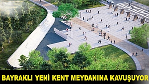 BAYRAKLI YENİ KENT MEYDANINA KAVUŞUYOR