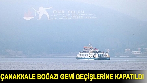Çanakkale Boğazı gemi geçişlerine kapatıldı