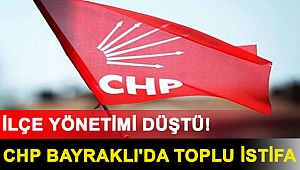 CHP Bayraklı'da toplu istifa: İlçe yönetimi düştü!