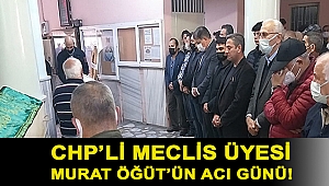 CHP’li Meclis Üyesi Murat Öğüt’ün acı günü!