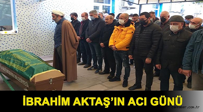 İbrahim Aktaş’ın acı günü