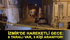 İzmir'de hareketli gece: 6 yaralı var, 3 kişi aranıyor!