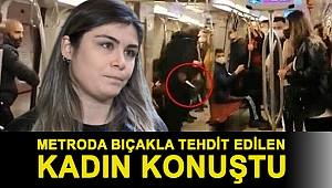 Metroda bıçakla tehdit edilen kadın konuştu