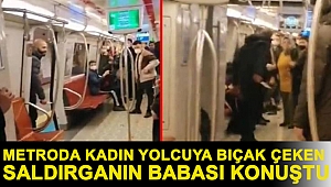 Metroda kadın yolcuya bıçak çekip hakaret eden saldırganın babası konuştu