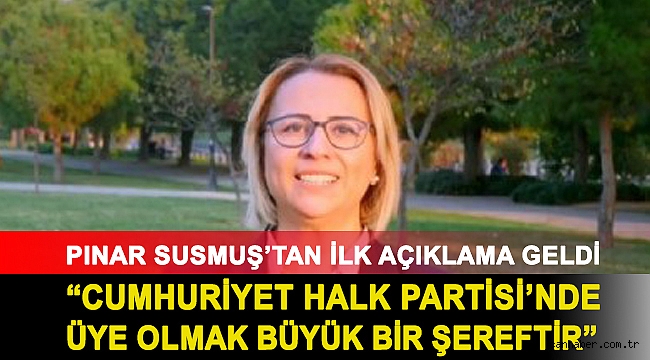 PINAR SUSMUŞ’TAN İLK AÇIKLAMA GELDİ: CUMHURİYET HALK PARTİSİ’NDE ÜYE OLMAK BÜYÜK BİR ŞEREFTİR.