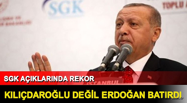 SGK açıklarında rekor: Kılıçdaroğlu değil Erdoğan batırdı