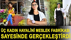 Üç kadın hayalini Meslek Fabrikası sayesinde gerçekleştirdi
