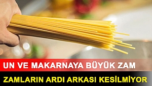 Zamların ardı arkası kesilmiyor: Un ve makarnaya büyük zam