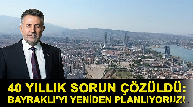 40 YILLIK SORUN ÇÖZÜLDÜ: BAYRAKLI’YI YENİDEN PLANLIYORUZ!