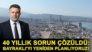40 YILLIK SORUN ÇÖZÜLDÜ: BAYRAKLI’YI YENİDEN PLANLIYORUZ!