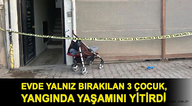 Annelerinin evde bıraktığı 3 çocuk, yangında yaşamını yitirdi