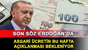 Asgari ücretin bu hafta açıklanması bekleniyor: Son söz Erdoğan’da