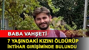 Baba vahşeti; 7 yaşındaki kızını öldürüp intihar girişiminde bulundu