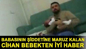 Babasının şiddetine maruz kalan Cihan bebekten iyi haber