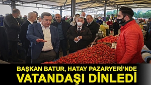 BAŞKAN BATUR, HATAY PAZARYERİ’NDE VATANDAŞI DİNLEDİ: