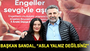 BAŞKAN SANDAL, “ASLA YALNIZ DEĞİLSİNİZ”