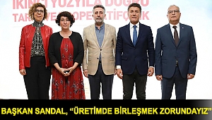 Başkan Sandal, “Üretimde birleşmek zorundayız”