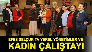 EFES SELÇUK’TA YEREL YÖNETİMLER VE KADIN ÇALIŞTAYI