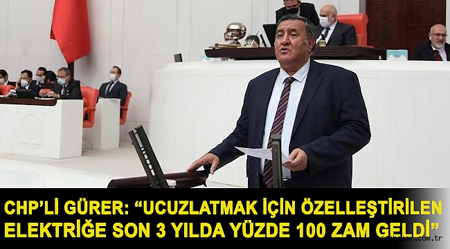 Gürer: “Ucuzlatmak için özelleştirilen elektriğe son 3 yılda yüzde 100 zam geldi”