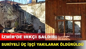 İzmir’de ırkçı saldırı: Suriyeli üç işçi yakılarak öldürüldü